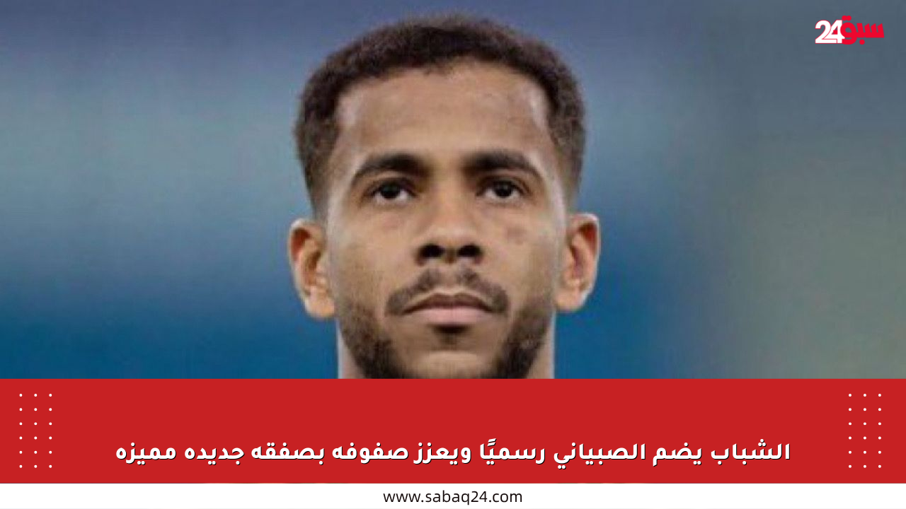الشباب يضم الصبياني رسميًا ويعزز صفوفه بصفقة جديدة مميزة